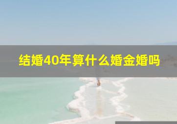 结婚40年算什么婚金婚吗