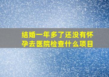 结婚一年多了还没有怀孕去医院检查什么项目