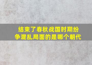 结束了春秋战国时期纷争混乱局面的是哪个朝代