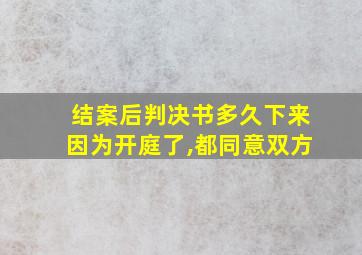 结案后判决书多久下来因为开庭了,都同意双方