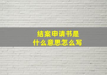 结案申请书是什么意思怎么写