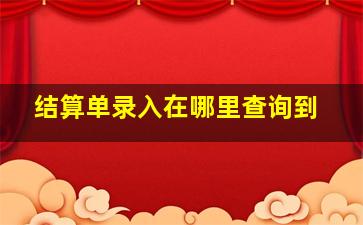 结算单录入在哪里查询到