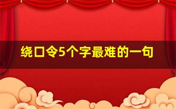 绕口令5个字最难的一句