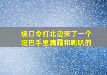 绕口令打北边来了一个哑巴手里滴露和喇叭的