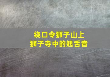 绕口令狮子山上狮子寺中的翘舌音