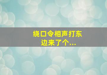 绕口令相声打东边来了个...