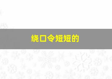 绕口令短短的