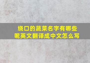 绕口的蔬菜名字有哪些呢英文翻译成中文怎么写