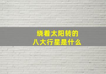 绕着太阳转的八大行星是什么