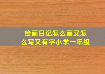 绘画日记怎么画又怎么写又有字小学一年级