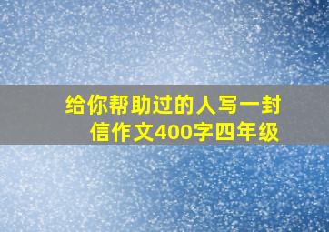 给你帮助过的人写一封信作文400字四年级