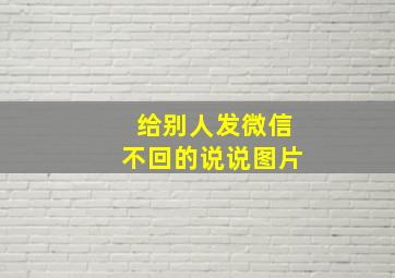 给别人发微信不回的说说图片