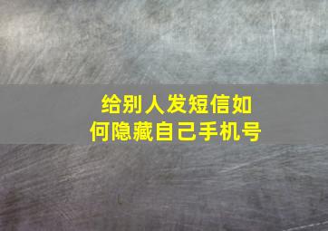 给别人发短信如何隐藏自己手机号