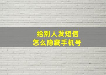 给别人发短信怎么隐藏手机号