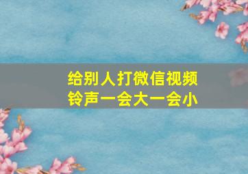 给别人打微信视频铃声一会大一会小