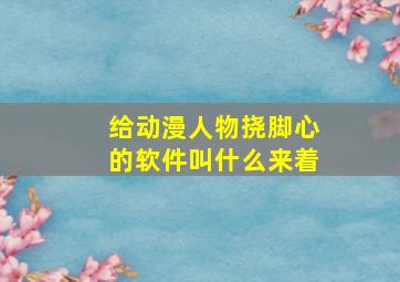 给动漫人物挠脚心的软件叫什么来着