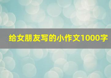 给女朋友写的小作文1000字