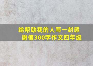 给帮助我的人写一封感谢信300字作文四年级