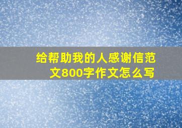 给帮助我的人感谢信范文800字作文怎么写