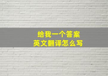 给我一个答案英文翻译怎么写