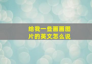 给我一些画画图片的英文怎么说