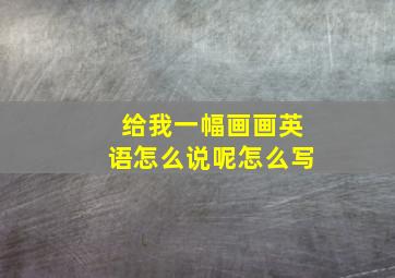 给我一幅画画英语怎么说呢怎么写