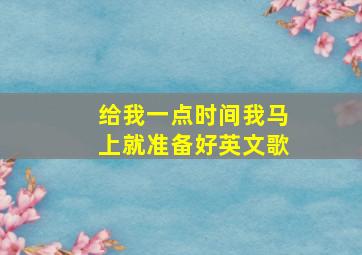 给我一点时间我马上就准备好英文歌