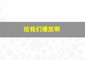 给我们播放啊