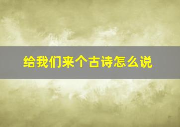 给我们来个古诗怎么说