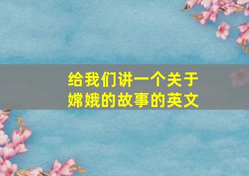 给我们讲一个关于嫦娥的故事的英文