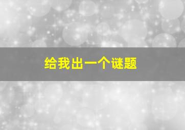 给我出一个谜题