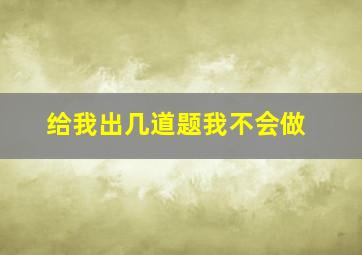 给我出几道题我不会做