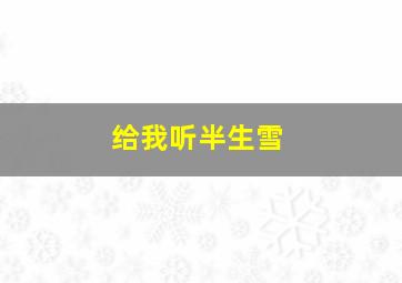 给我听半生雪