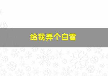 给我弄个白雪