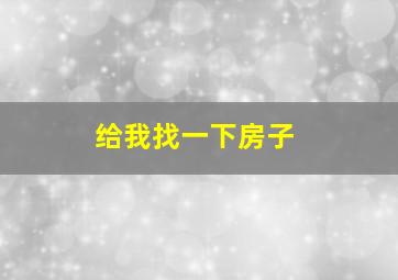 给我找一下房子