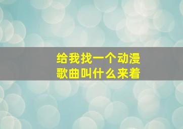 给我找一个动漫歌曲叫什么来着