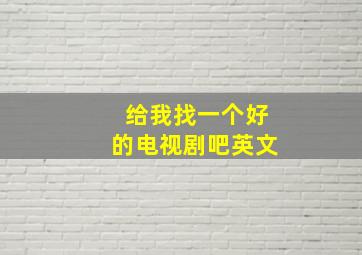 给我找一个好的电视剧吧英文