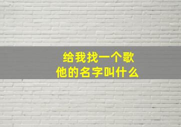 给我找一个歌他的名字叫什么