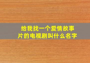 给我找一个爱情故事片的电视剧叫什么名字