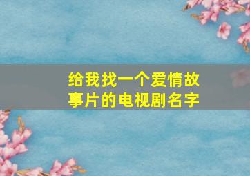 给我找一个爱情故事片的电视剧名字