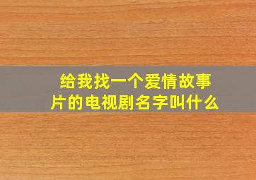 给我找一个爱情故事片的电视剧名字叫什么