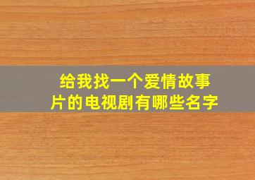 给我找一个爱情故事片的电视剧有哪些名字