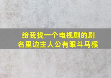 给我找一个电视剧的剧名里边主人公有眼斗马猴