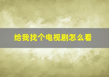 给我找个电视剧怎么看