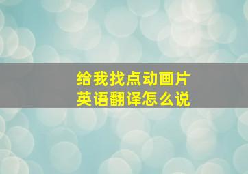 给我找点动画片英语翻译怎么说