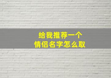 给我推荐一个情侣名字怎么取