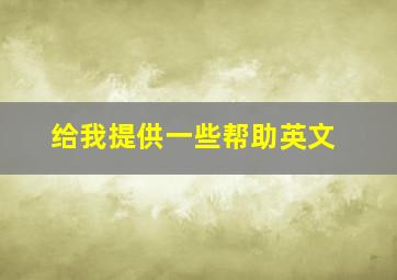 给我提供一些帮助英文