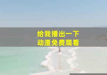 给我播出一下动漫免费观看