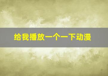 给我播放一个一下动漫