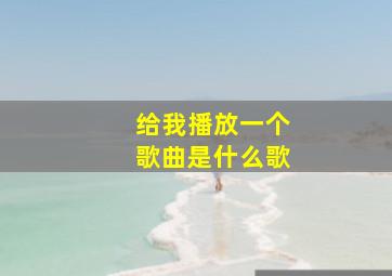 给我播放一个歌曲是什么歌